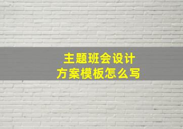 主题班会设计方案模板怎么写