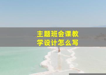 主题班会课教学设计怎么写