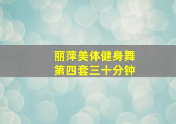 丽萍美体健身舞第四套三十分钟