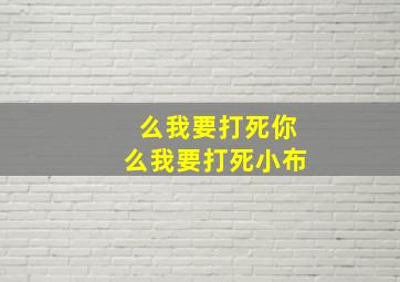 么我要打死你么我要打死小布