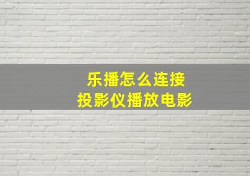 乐播怎么连接投影仪播放电影