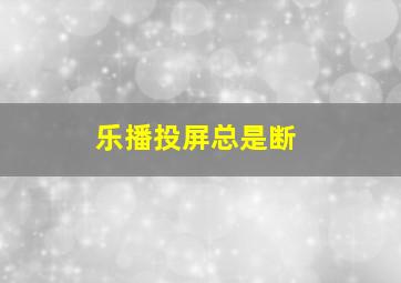 乐播投屏总是断