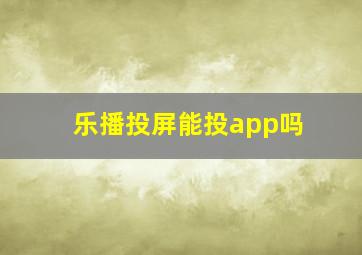 乐播投屏能投app吗