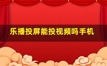 乐播投屏能投视频吗手机