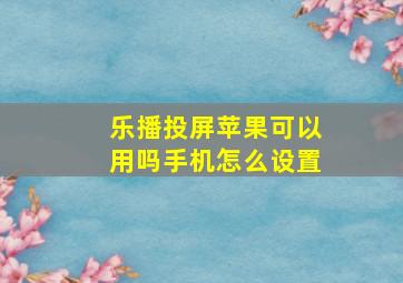 乐播投屏苹果可以用吗手机怎么设置