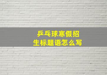 乒乓球寒假招生标题语怎么写