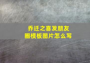 乔迁之喜发朋友圈模板图片怎么写