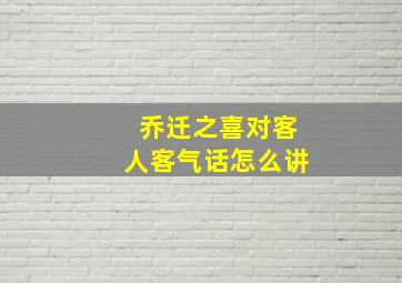 乔迁之喜对客人客气话怎么讲