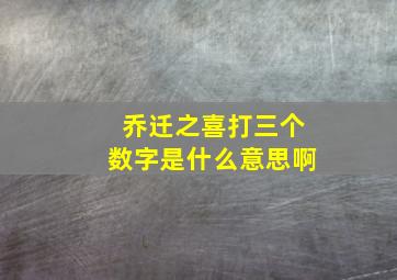 乔迁之喜打三个数字是什么意思啊