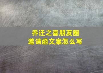 乔迁之喜朋友圈邀请函文案怎么写