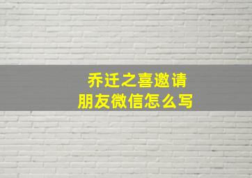 乔迁之喜邀请朋友微信怎么写