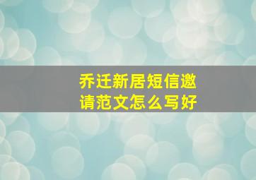 乔迁新居短信邀请范文怎么写好