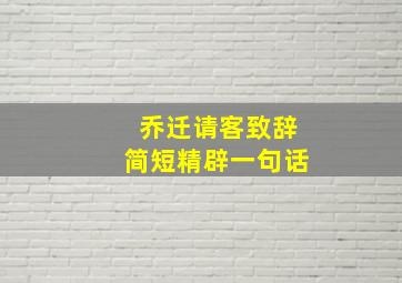 乔迁请客致辞简短精辟一句话