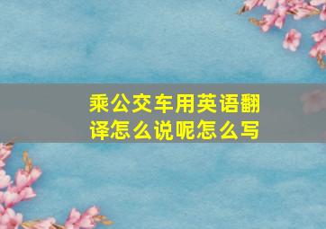 乘公交车用英语翻译怎么说呢怎么写