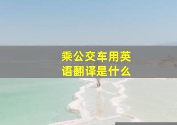 乘公交车用英语翻译是什么