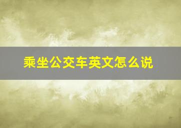 乘坐公交车英文怎么说