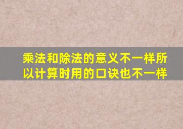 乘法和除法的意义不一样所以计算时用的口诀也不一样