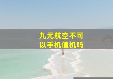 九元航空不可以手机值机吗