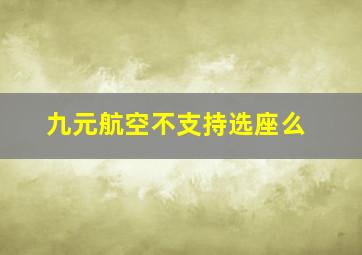 九元航空不支持选座么