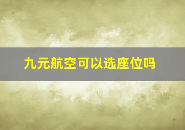 九元航空可以选座位吗