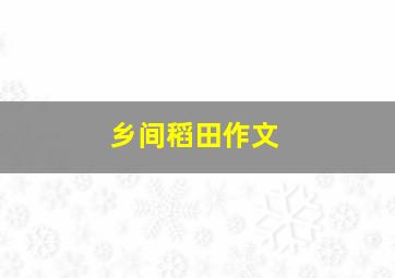 乡间稻田作文