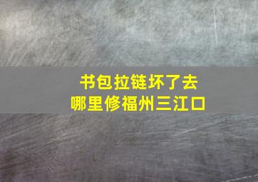 书包拉链坏了去哪里修福州三江口