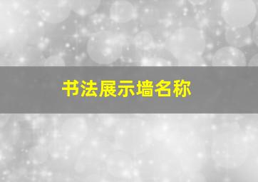 书法展示墙名称