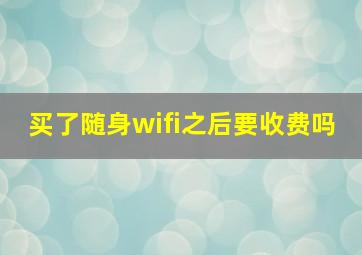 买了随身wifi之后要收费吗