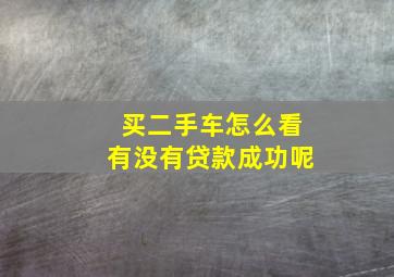 买二手车怎么看有没有贷款成功呢