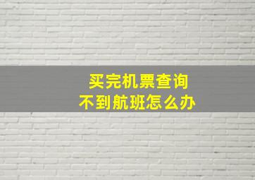 买完机票查询不到航班怎么办