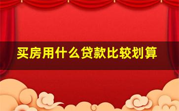 买房用什么贷款比较划算