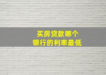 买房贷款哪个银行的利率最低