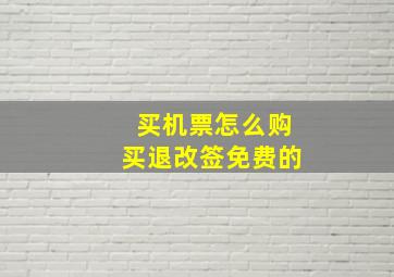 买机票怎么购买退改签免费的