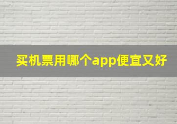 买机票用哪个app便宜又好