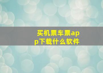 买机票车票app下载什么软件