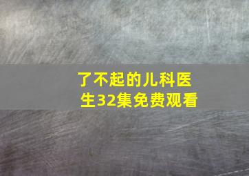 了不起的儿科医生32集免费观看