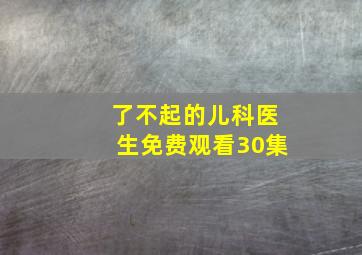 了不起的儿科医生免费观看30集