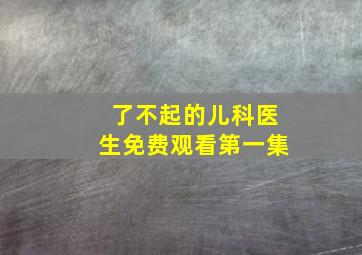 了不起的儿科医生免费观看第一集