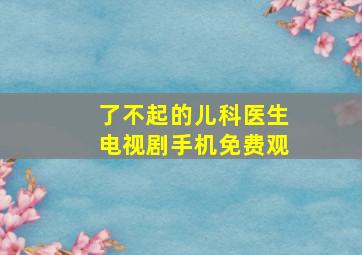 了不起的儿科医生电视剧手机免费观