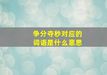 争分夺秒对应的词语是什么意思