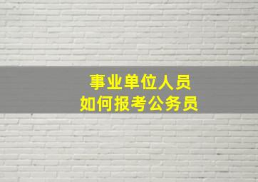 事业单位人员如何报考公务员