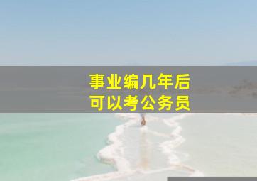 事业编几年后可以考公务员