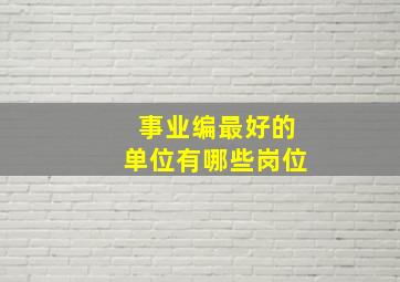 事业编最好的单位有哪些岗位