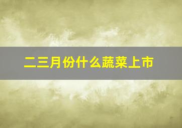 二三月份什么蔬菜上市