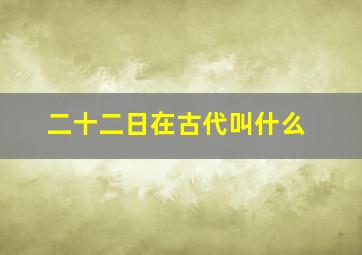 二十二日在古代叫什么