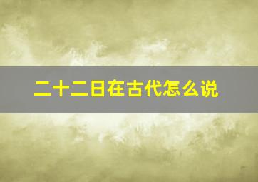 二十二日在古代怎么说