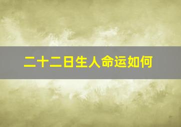 二十二日生人命运如何