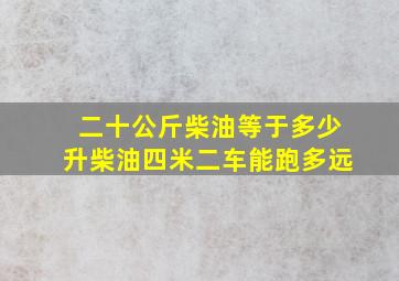 二十公斤柴油等于多少升柴油四米二车能跑多远