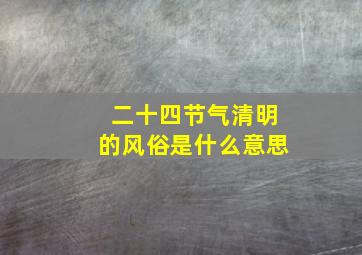 二十四节气清明的风俗是什么意思