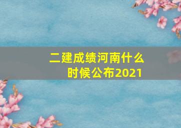 二建成绩河南什么时候公布2021